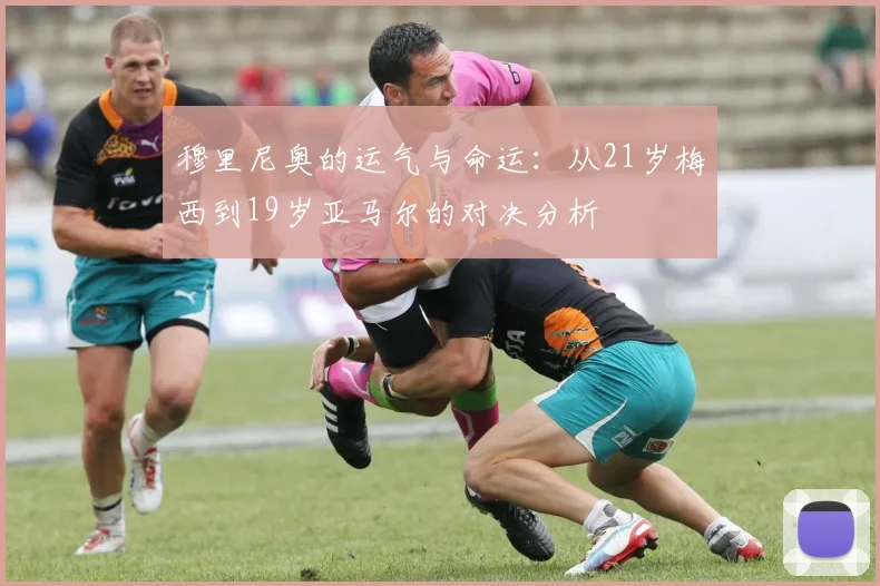 穆里尼奥的运气与命运：从21岁梅西到19岁亚马尔的对决分析