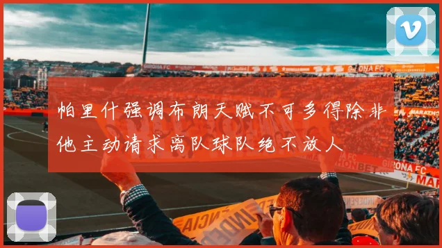 帕里什强调布朗天赋不可多得除非他主动请求离队球队绝不放人