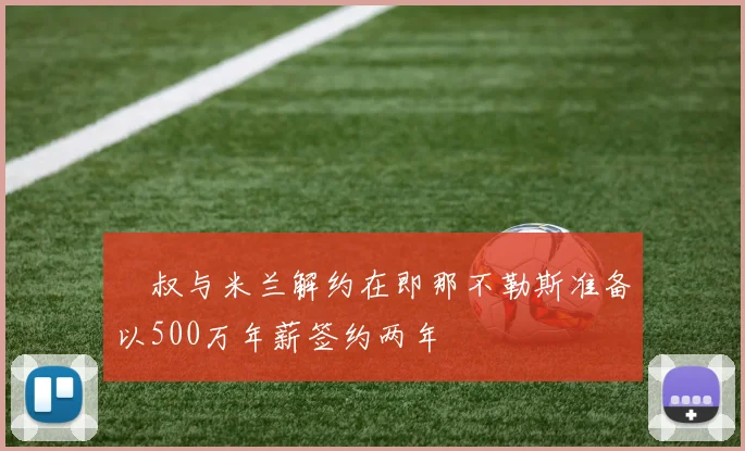 囧叔与米兰解约在即那不勒斯准备以500万年薪签约两年