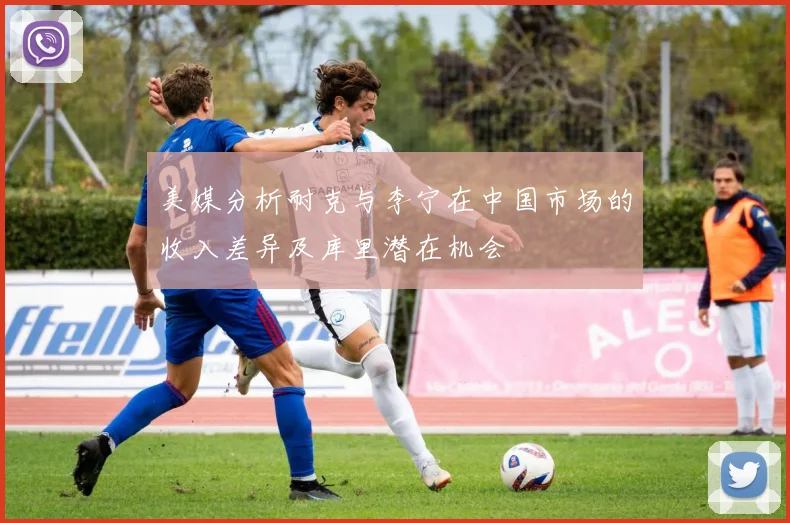 美媒分析耐克与李宁在中国市场的收入差异及库里潜在机会