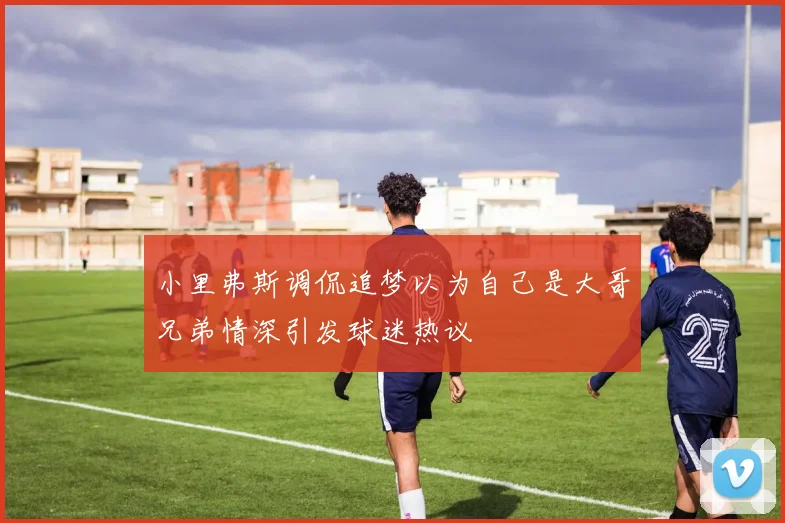 小里弗斯调侃追梦以为自己是大哥兄弟情深引发球迷热议