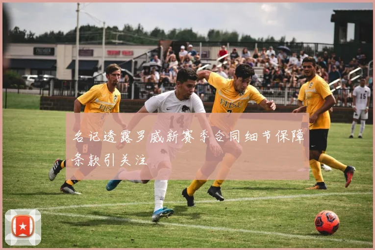 名记透露罗威新赛季合同细节保障条款引关注
