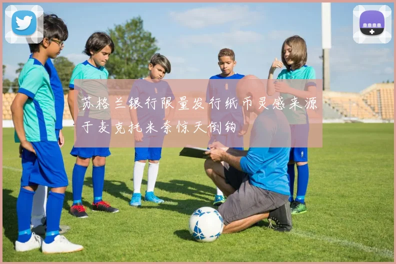 苏格兰银行限量发行纸币灵感来源于麦克托米奈惊天倒钩