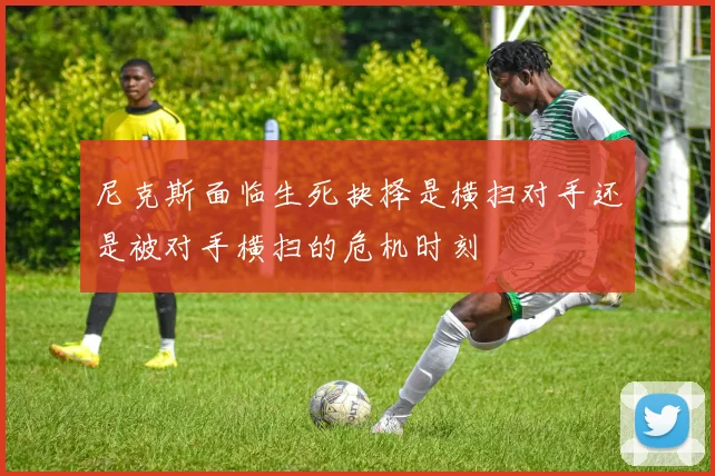尼克斯面临生死抉择是横扫对手还是被对手横扫的危机时刻