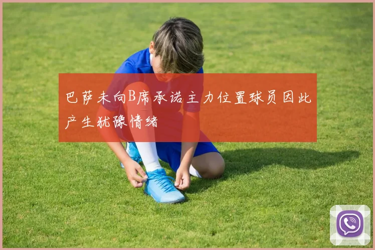 巴萨未向B席承诺主力位置球员因此产生犹豫情绪