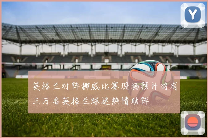 英格兰对阵挪威比赛现场预计将有三万名英格兰球迷热情助阵