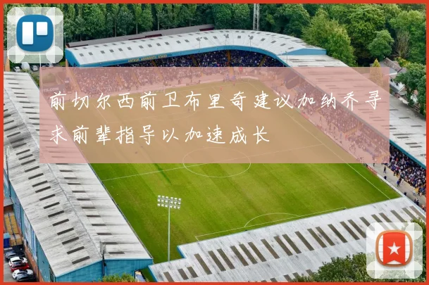 前切尔西前卫布里奇建议加纳乔寻求前辈指导以加速成长