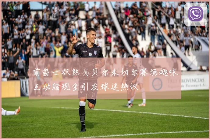 前爵士双煞戈贝尔米切尔赛场趣味互动赌现金引发球迷热议